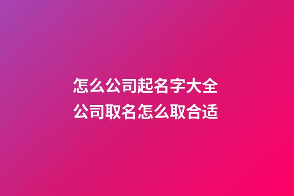 怎么公司起名字大全 公司取名怎么取合适-第1张-公司起名-玄机派